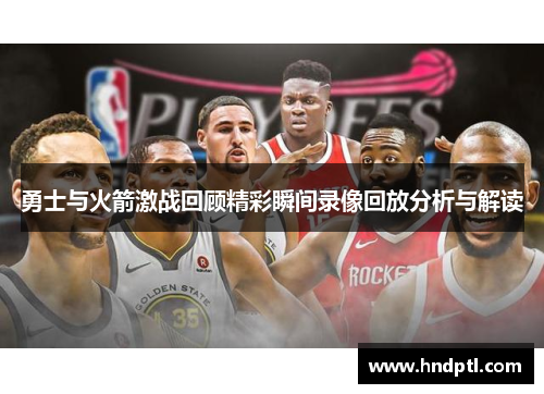 勇士与火箭激战回顾精彩瞬间录像回放分析与解读