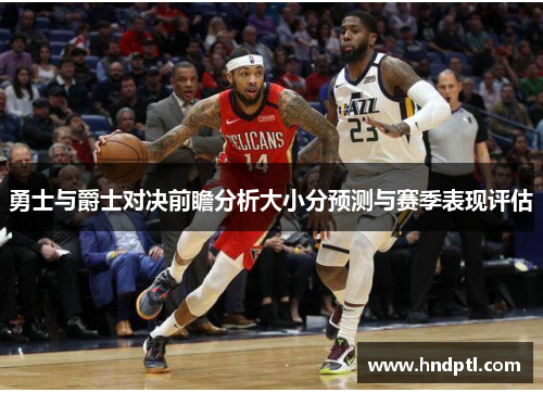 勇士与爵士对决前瞻分析大小分预测与赛季表现评估