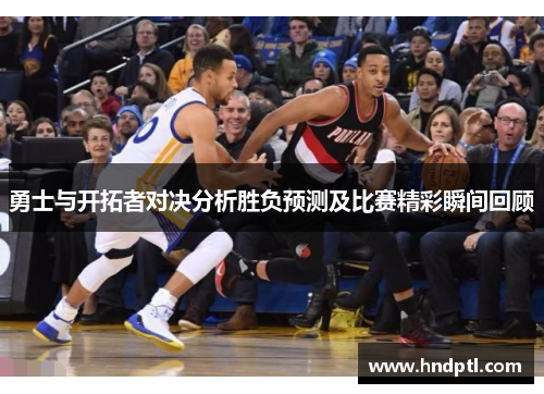 勇士与开拓者对决分析胜负预测及比赛精彩瞬间回顾