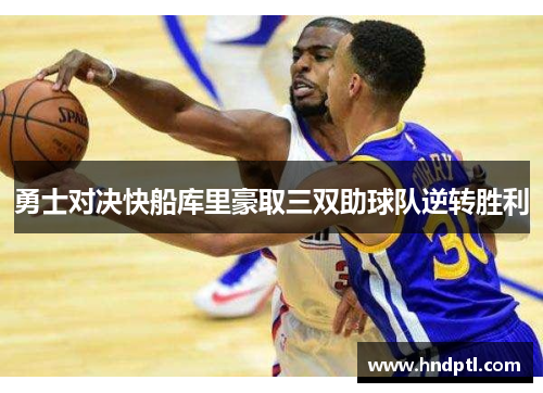 勇士对决快船库里豪取三双助球队逆转胜利