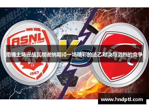 南锡主场迎战瓦朗谢纳期待一场精彩的法乙对决与激烈的竞争
