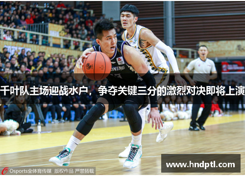 千叶队主场迎战水户，争夺关键三分的激烈对决即将上演