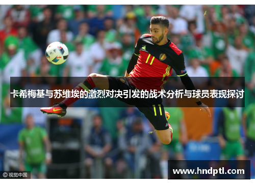 卡希梅基与苏维埃的激烈对决引发的战术分析与球员表现探讨