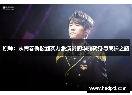 原帅：从青春偶像到实力派演员的华丽转身与成长之路