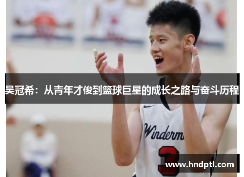 吴冠希：从青年才俊到篮球巨星的成长之路与奋斗历程