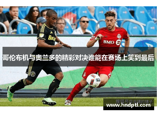 哥伦布机与奥兰多的精彩对决谁能在赛场上笑到最后