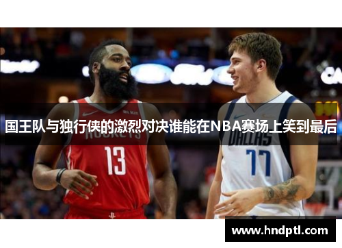 国王队与独行侠的激烈对决谁能在NBA赛场上笑到最后