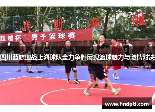 四川蓝鲸迎战上海球队全力争胜展现篮球魅力与激情对决