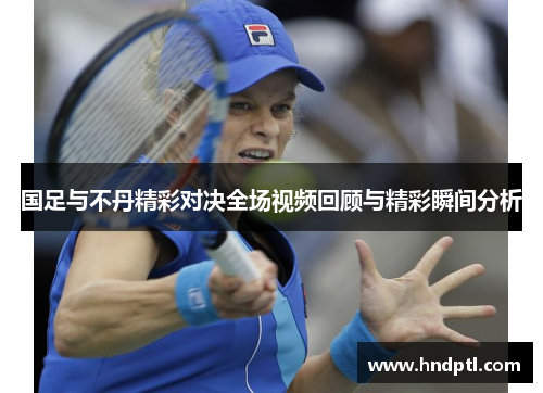 国足与不丹精彩对决全场视频回顾与精彩瞬间分析