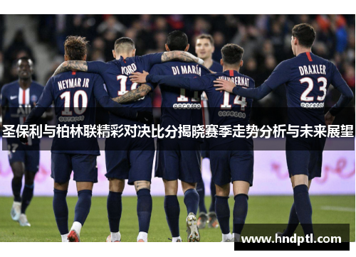 圣保利与柏林联精彩对决比分揭晓赛季走势分析与未来展望