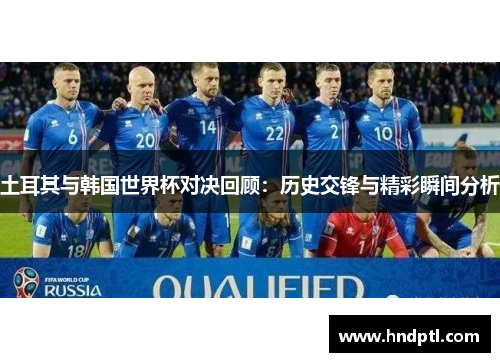 土耳其与韩国世界杯对决回顾：历史交锋与精彩瞬间分析
