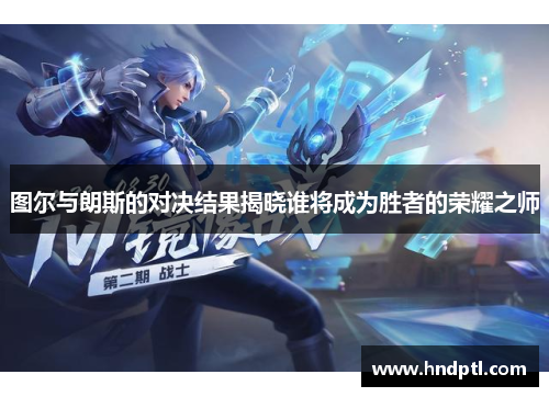 图尔与朗斯的对决结果揭晓谁将成为胜者的荣耀之师