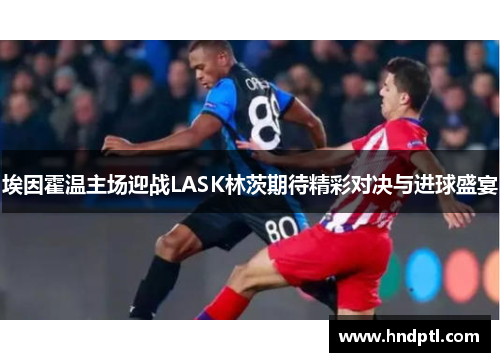 埃因霍温主场迎战LASK林茨期待精彩对决与进球盛宴