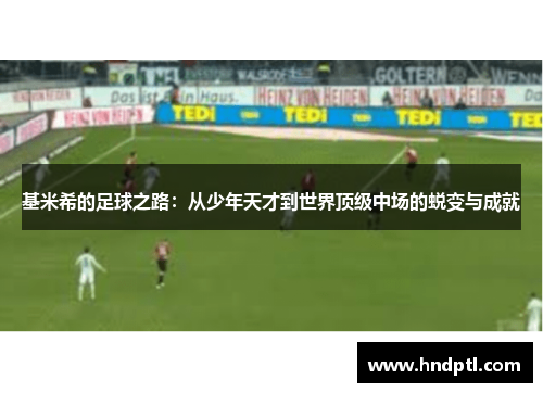 基米希的足球之路：从少年天才到世界顶级中场的蜕变与成就