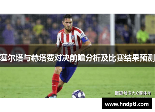 塞尔塔与赫塔费对决前瞻分析及比赛结果预测