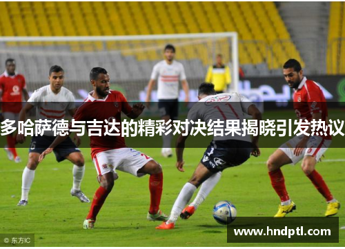 多哈萨德与吉达的精彩对决结果揭晓引发热议