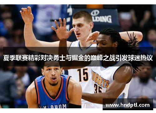 夏季联赛精彩对决勇士与掘金的巅峰之战引发球迷热议