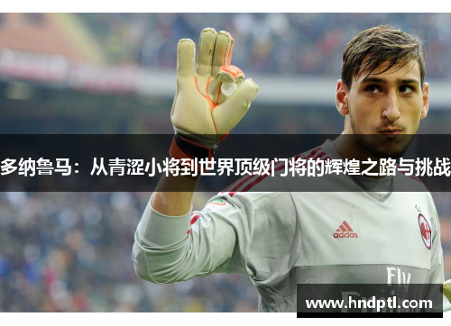 多纳鲁马：从青涩小将到世界顶级门将的辉煌之路与挑战