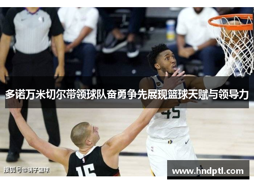 多诺万米切尔带领球队奋勇争先展现篮球天赋与领导力