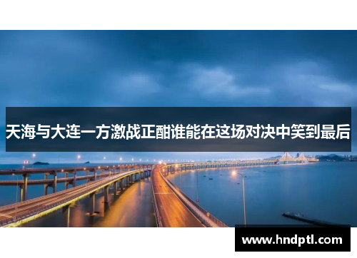 天海与大连一方激战正酣谁能在这场对决中笑到最后