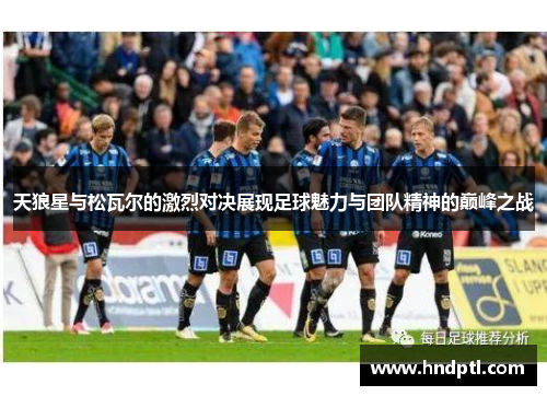 天狼星与松瓦尔的激烈对决展现足球魅力与团队精神的巅峰之战