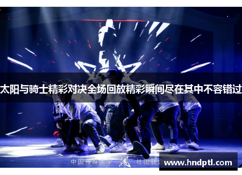 太阳与骑士精彩对决全场回放精彩瞬间尽在其中不容错过