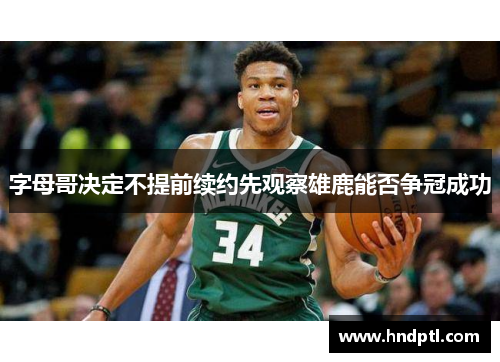 字母哥决定不提前续约先观察雄鹿能否争冠成功