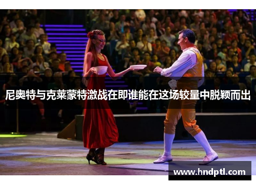 尼奥特与克莱蒙特激战在即谁能在这场较量中脱颖而出