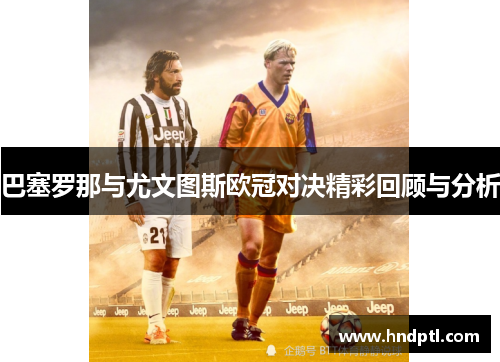 巴塞罗那与尤文图斯欧冠对决精彩回顾与分析