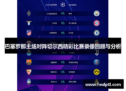 巴塞罗那主场对阵切尔西精彩比赛录像回顾与分析