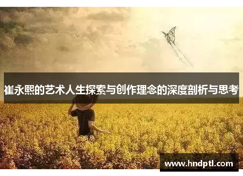 崔永熙的艺术人生探索与创作理念的深度剖析与思考