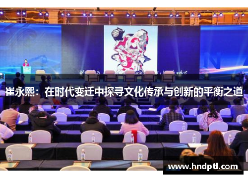崔永熙：在时代变迁中探寻文化传承与创新的平衡之道