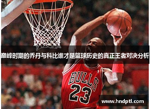巅峰时期的乔丹与科比谁才是篮球历史的真正王者对决分析
