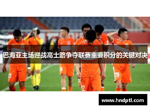 巴海亚主场迎战高士路争夺联赛重要积分的关键对决