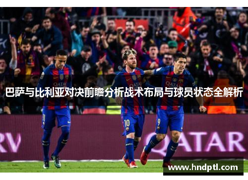 巴萨与比利亚对决前瞻分析战术布局与球员状态全解析