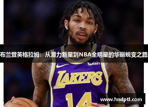 布兰登英格拉姆：从潜力新星到NBA全明星的华丽蜕变之路