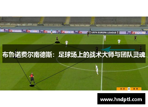 布鲁诺费尔南德斯：足球场上的战术大师与团队灵魂