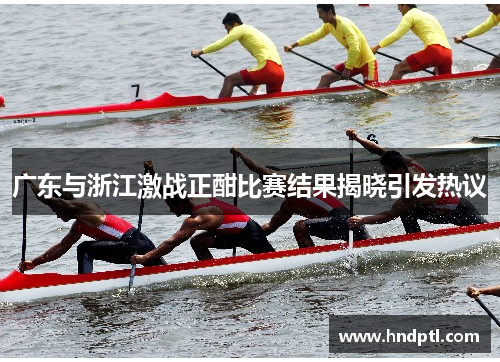 广东与浙江激战正酣比赛结果揭晓引发热议