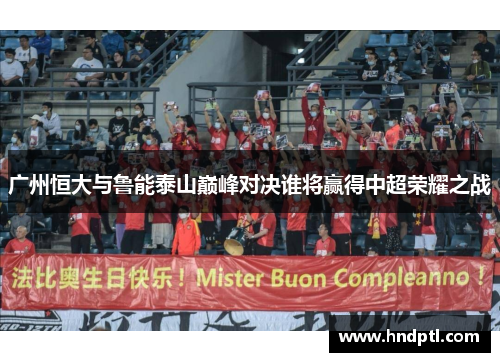 广州恒大与鲁能泰山巅峰对决谁将赢得中超荣耀之战