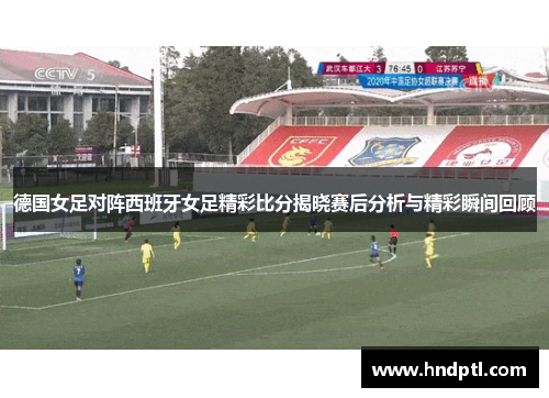 德国女足对阵西班牙女足精彩比分揭晓赛后分析与精彩瞬间回顾