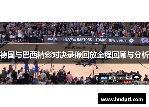 德国与巴西精彩对决录像回放全程回顾与分析