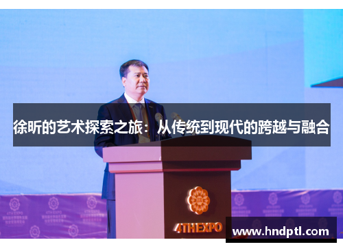 徐昕的艺术探索之旅：从传统到现代的跨越与融合