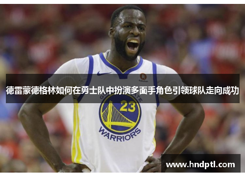 德雷蒙德格林如何在勇士队中扮演多面手角色引领球队走向成功