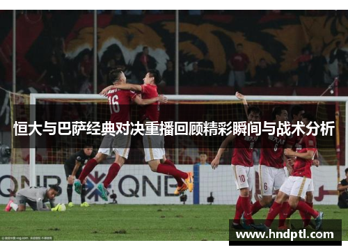 恒大与巴萨经典对决重播回顾精彩瞬间与战术分析