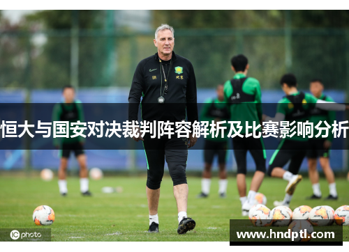 恒大与国安对决裁判阵容解析及比赛影响分析
