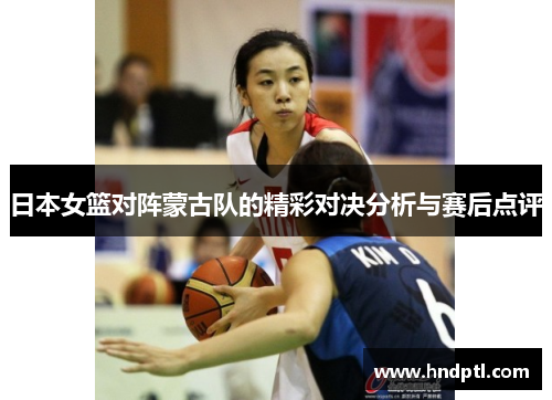 日本女篮对阵蒙古队的精彩对决分析与赛后点评