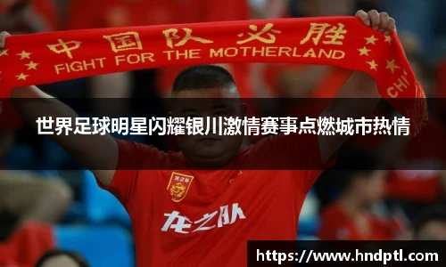 世界足球明星闪耀银川激情赛事点燃城市热情